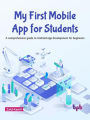 My First Mobile App for Students: A Comprehensive Guide to Android App Development for Beginners