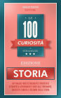 Le 100 Curiosità e Stranezze - Edizione Storia