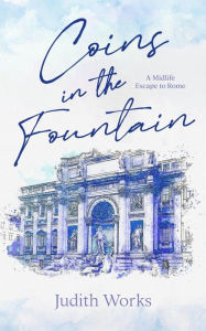 Title: Coins in the Fountain: A Midlife Escape to Rome, Author: Judith Works