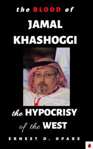 Title: The Blood of Jamal Khashoggi: The Hypocrisy of the West, Author: Ernest Opare