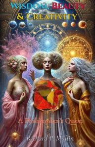 Title: Wisdom, Beauty, and Creativity: A Philosopher's Quest, Author: Richard P. Mullin