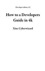 Title: How to a Developers Guide in 4k (Developer edition, #2), Author: Xinc Cyberwizard