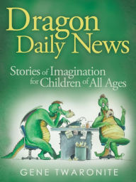 Title: Dragon Daily News. Stories of Imagination for Children of All Ages, Author: Gene Twaronite