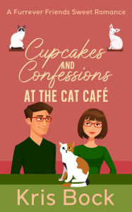 Title: Cupcakes and Confessions at the Cat Café (A Furrever Friends Sweet Romance, #6), Author: Kris Bock