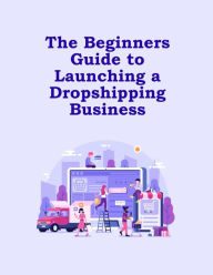 Title: The Beginners Guide to Launching a Dropshipping Business, Author: Mind to Life Unlimited