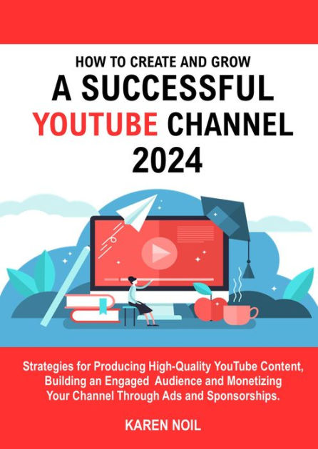 How To Create And Grow A Successful YouTube Channel 2024: Strategies ...