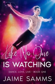 Title: Like No One Is Watching (Dance, Love, Live, #1), Author: Jaime Samms