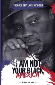 Title: I Am Not Your Black, America!, Author: MeShorn T. Floyd-Daniels
