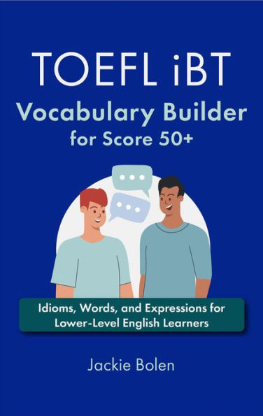TOEFL iBT Vocabulary Builder for Score 50+: Idioms, Words, and Expressions for Lower-Level English Learners