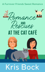 Title: Romance and Rescues at the Cat Café (A Furrever Friends Sweet Romance, #4), Author: Kris Bock