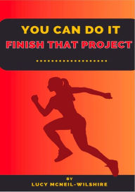 Title: You Can Do It - Finish That Project, Author: Lucy McNeil-Wilshire