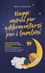 Title: Viaggi onirici per addormentarsi per i bambini Le più belle storie della buonanotte come viaggi di fantasia Si addormenti rilassato e sicuro, per iniziare la giornata pieno di energia e di vita., Author: Maria Neumann