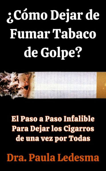 ¿Cómo Dejar de Fumar Tabaco de Golpe? El Paso a Paso Infalible Para Dejar los Cigarros de una vez por Todas