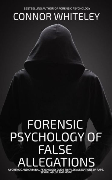 Forensic Psychology Of False Allegations: A Forensic And Criminal Psychology Guide To False Allegations of Rape, Sexual Abuse and More (An Introductory Series, #40)