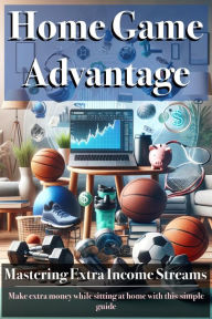 Title: Home Game Advantage: Mastering Extra Income Streams, Author: Lee williams