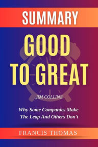 Title: Summary Of Good To Great By Jim Collins- Why Some Companies Make the Leap and Others Don't (FRANCIS Books, #1), Author: FRANCIS THOMAS