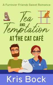 Title: Tea and Temptation at the Cat Café (A Furrever Friends Sweet Romance, #3), Author: Kris Bock
