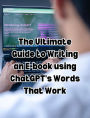 The Ultimate Guide to Writing an E-book using ChatGPT's Words That Work