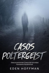 Title: Casos Poltergeist: Desconcertantes Casos de Actividad Fantasma Paranormal, Author: Eden Hoffman
