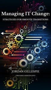 Title: Managing IT Change: Strategies for Smooth Transitions, Author: Jordan Gillespie