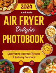 Title: Air Fryer Delights Photobook: Captivating Images of Recipes and Culinary Creations, Author: Sarah Roslin