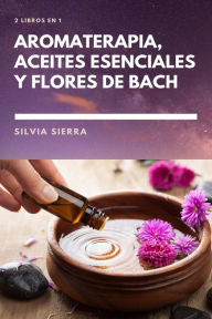 Title: 2 libros en 1: Aromaterapia, aceites esenciales y flores de Bach, Author: Silvia Sierra