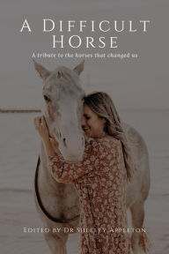 Title: A Difficult Horse - A tribute to the horses that changed us, Author: Dr Shelley Appleton