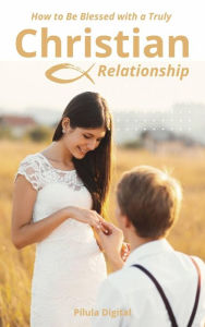 Title: How to Be Blessed with a Truly Christian Relationship, Author: Pílula Digital