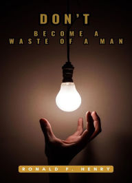 Title: Dont Become A Waste of A Man, Author: Ronald F Henry