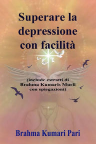 Title: Superare la depressione con facilità (include estratti di Brahma Kumaris Murli con spiegazioni), Author: Brahma Kumari Pari