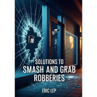 Title: Solutions To Smash And Grab Robberies, Author: Eric Lep