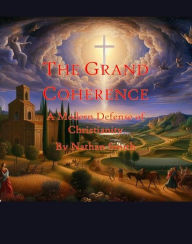 Title: The Grand Coherence: A Modern Defense of Christianity, Author: Nathanael Smith