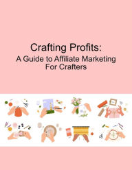 Title: Crafting Profits: A Guide to Affiliate Marketing for Crafters, Author: Mind to Life Unlimited