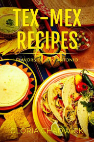 Title: Tex-Mex Recipes: Flavors of San Antonio (Southwest Flavors, #1), Author: Gloria Chadwick