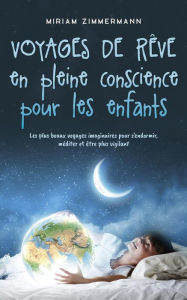 Title: Voyages de rêve en pleine conscience pour les enfants: Les plus beaux voyages imaginaires pour s'endormir, méditer et être plus vigilant, Author: Miriam Zimmermann