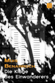 Title: Die Klage des Einwanderers, Author: Mois Benarroch