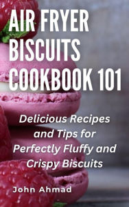 Title: Air fryer Biscuits Cookbook 101, Author: john ahmad