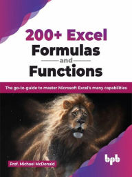 Title: 200+ Excel Formulas and Functions: The go-to-guide to master Microsoft Excel's many capabilities, Author: Prof. Michael McDonald