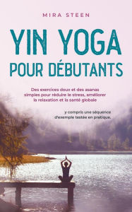 Title: Yin Yoga per principianti Esercizi delicati e asana semplici per diminuire lo stress, rilassarsi di più e godere di una salute olistica - compresa una sequenza di esempi provata e testata., Author: Mira Steen