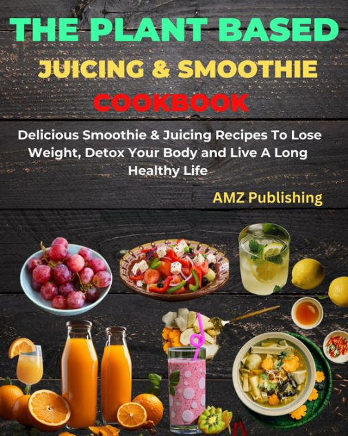 The Plant Based Juicing And Smoothie Cookbook Delicious Smoothie