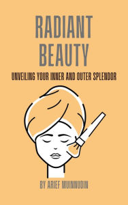 Title: Radiant Beauty Unveiling Your Inner and Outer Splendor, Author: Arief Muinnudin