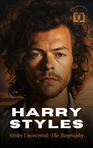 Title: Harry Styles: Styles Uncovered - The Biography, Author: Stellar Stories