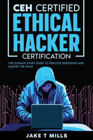 Title: CEH Certified Ethical Hacker Certification The Ultimate Study Guide to Practice Questions and Master the Exam, Author: Jake T Mills
