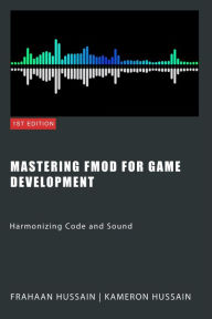 Title: Mastering FMOD for Game Development: Harmonizing Code and Sound, Author: Kameron Hussain
