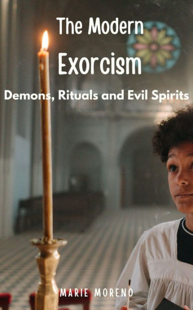 The Modern Exorcism Demons, Rituals And Evil Spirits By Marie Moreno ...