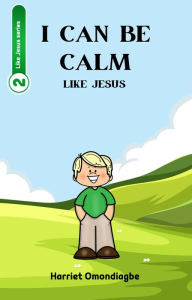 Title: I Can Be Calm Like Jesus (Like Jesus series, #2), Author: Harriet Omondiagbe
