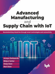 Title: Advanced Manufacturing and Supply Chain with IoT: Revolutionizing industries through smart technologies and connectivity, Author: Ameya Deshpande