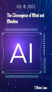 Title: AI & AGI - The Convergence of Mind and Machine, Author: T. Brian Loos