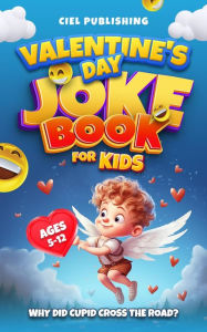Title: Valentine's Day Joke Book for Kids: Why Did Cupid Cross the Road? Clean Funny Jokes Gift Idea for Kids 5-7, 8-12, Author: Ciel Publishing