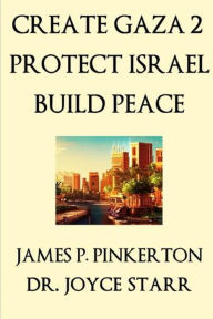 Title: Create Gaza 2, Protect Israel, Build Peace, Author: Dr. Joyce Starr